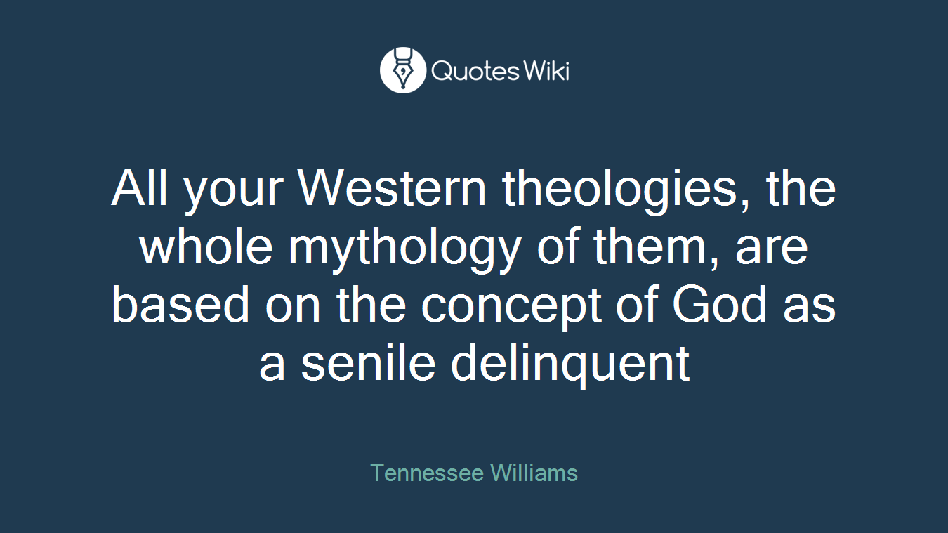All your Western theologies, the whole mythology of them, are based on the concept of God as a senile delinquent