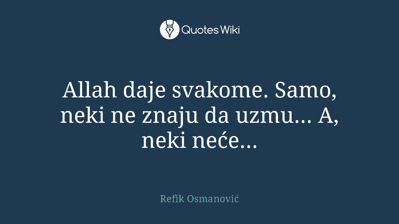 Allah daje svakome. Samo, neki ne znaju da uzmu... A, neki neće...
