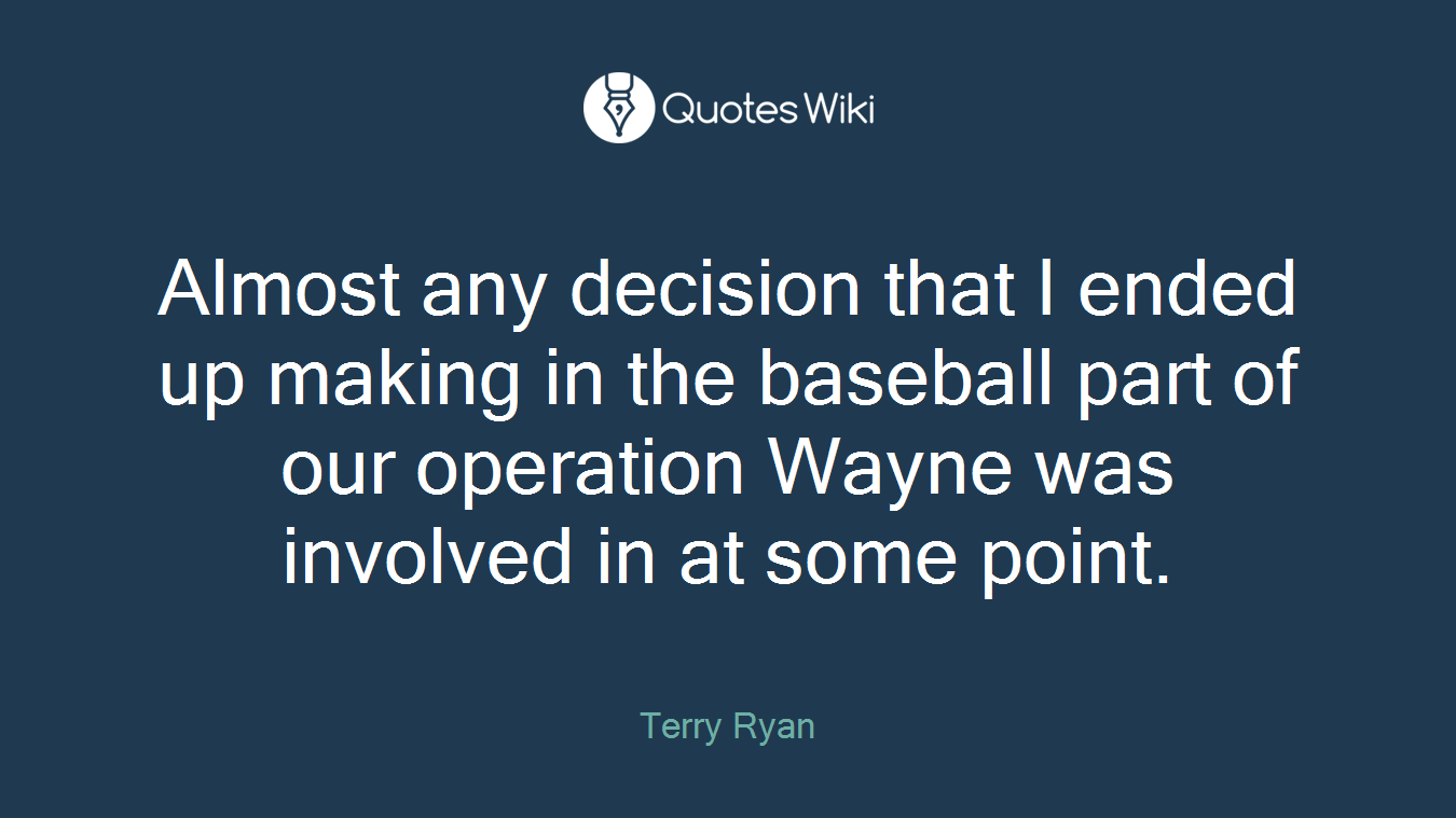 Almost any decision that I ended up making in the baseball part of our operation Wayne was involved in at some point.