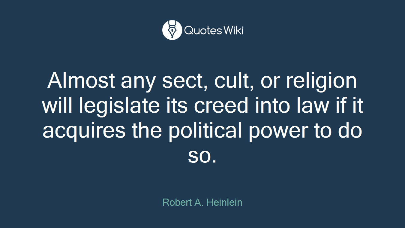 Almost any sect, cult, or religion will legislate its creed into law if it acquires the political power to do so.