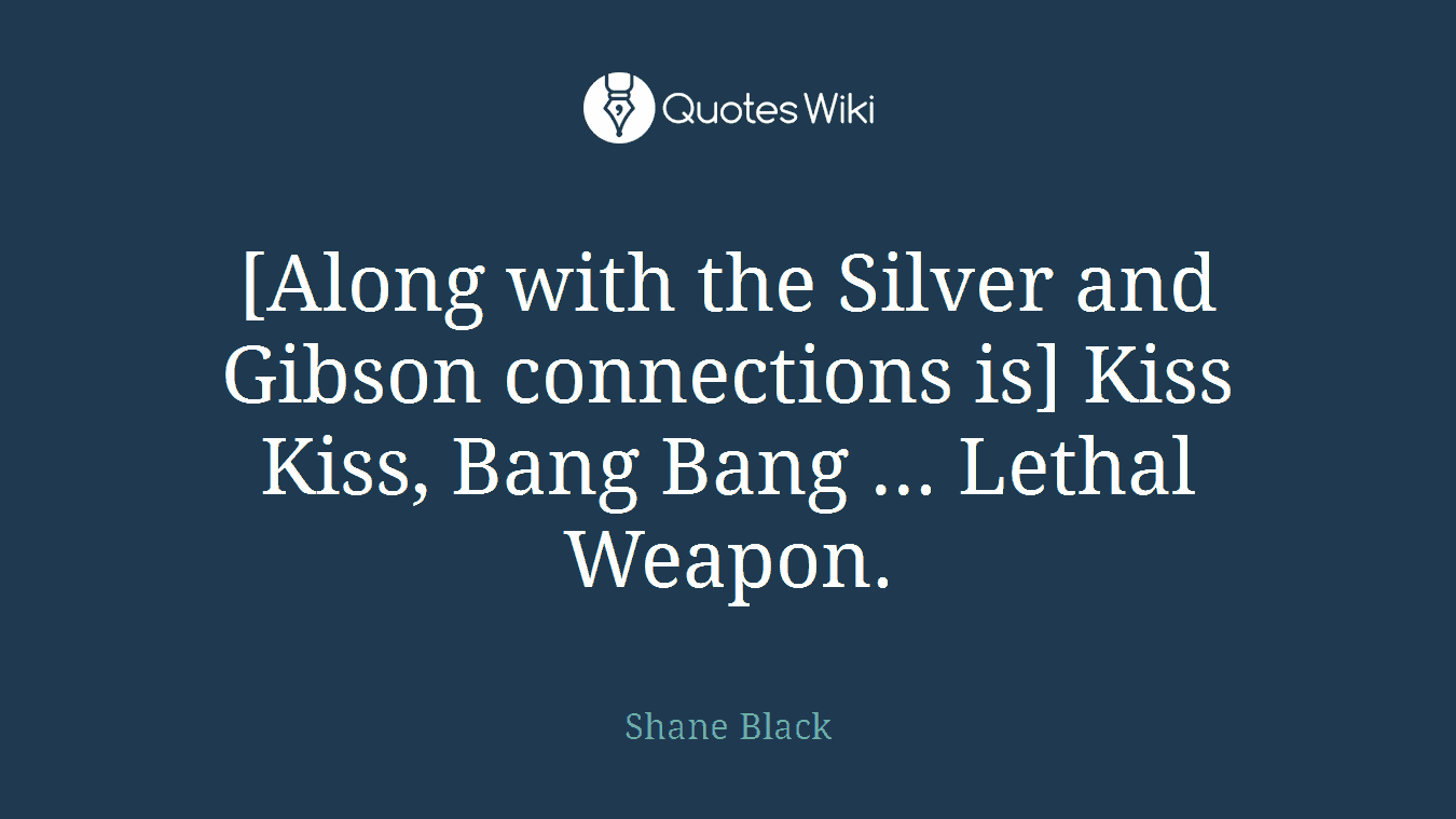 [Along with the Silver and Gibson connections is] Kiss Kiss, Bang Bang ... Lethal Weapon.