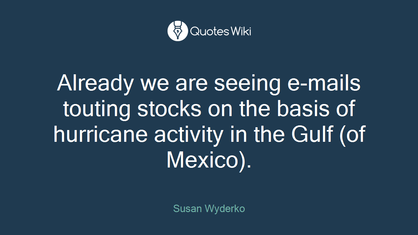 Already we are seeing e-mails touting stocks on the basis of hurricane activity in the Gulf (of Mexico).