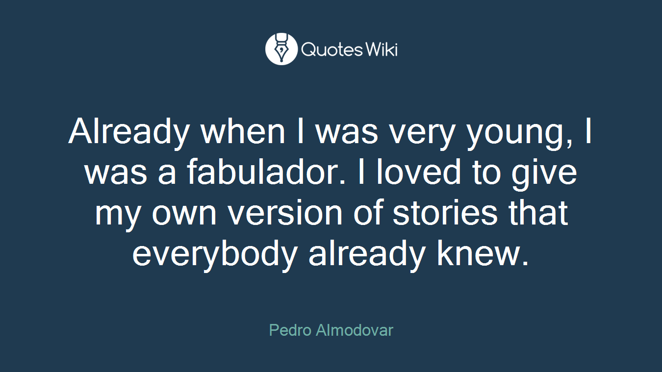 Already when I was very young, I was a fabulador. I loved to give my own version of stories that everybody already knew.