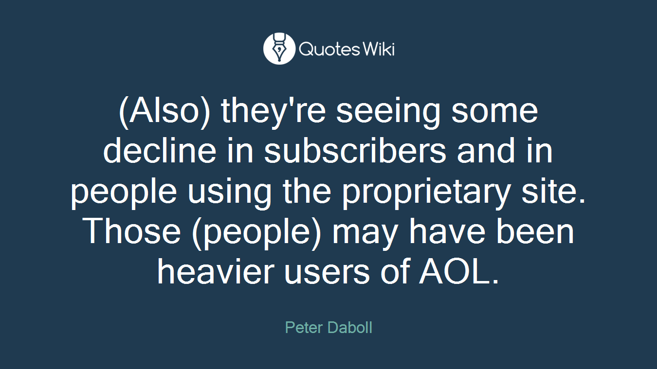 (Also) they're seeing some decline in subscribers and in people using the proprietary site. Those (people) may have been heavier users of AOL.