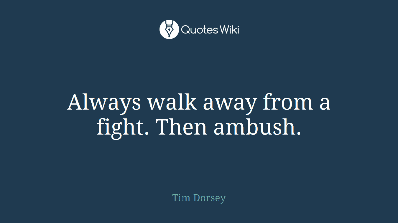 Always walk away from a fight. Then ambush.