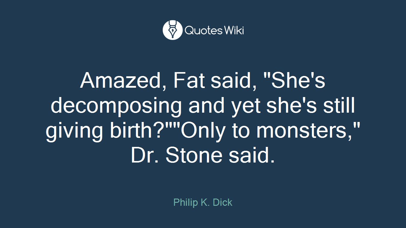 Amazed, Fat said, "She's decomposing and yet she's still giving birth?""Only to monsters," Dr. Stone said.