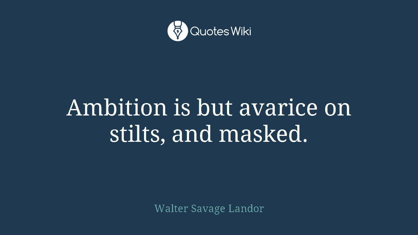 Ambition is but avarice on stilts, and masked.