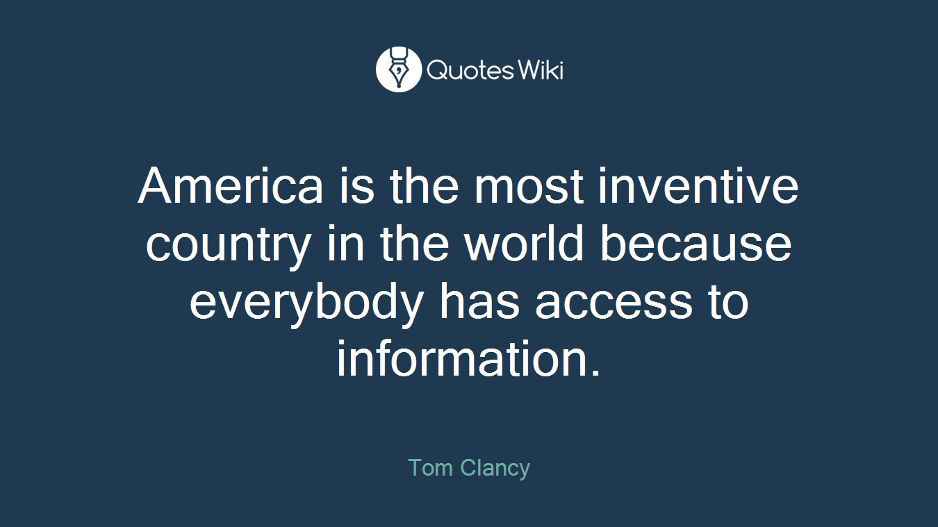 America is the most inventive country in the world because everybody has access to information.