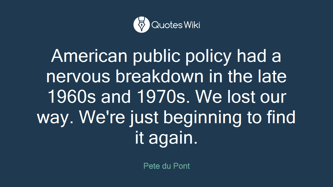American public policy had a nervous breakdown in the late 1960s and 1970s. We lost our way. We're just beginning to find it again.