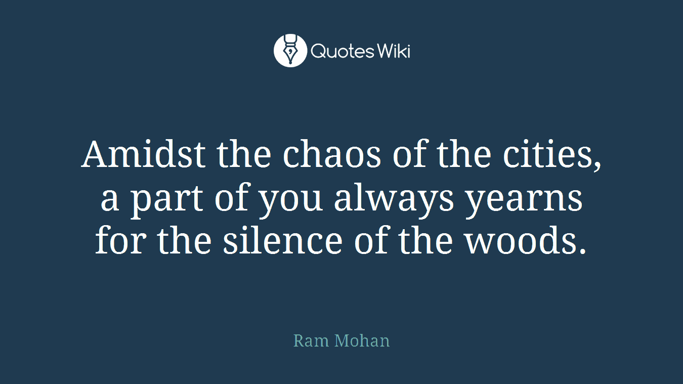 Amidst the chaos of the cities, a part of you always yearns for the silence of the woods.