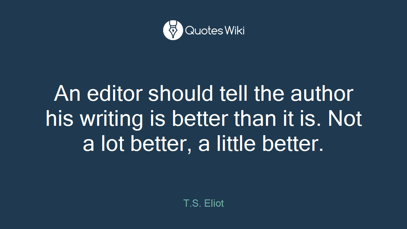 An editor should tell the author his writing is better than it is. Not a lot better, a little better.