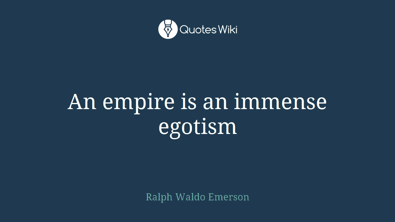 An empire is an immense egotism