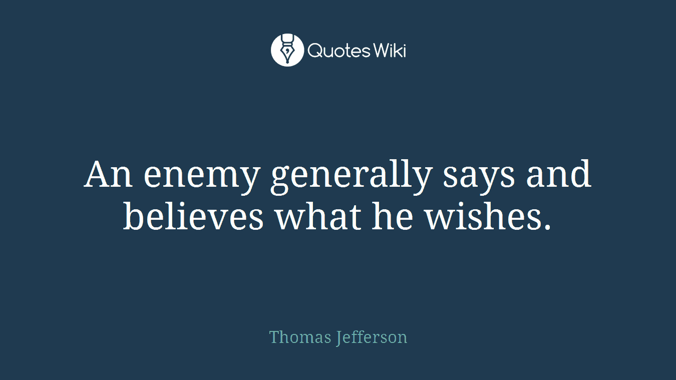 An enemy generally says and believes what he wishes.