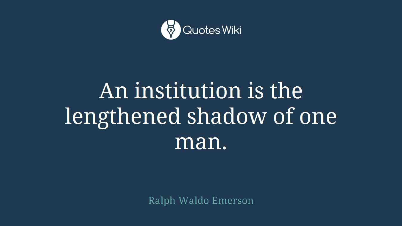 An institution is the lengthened shadow of one man.