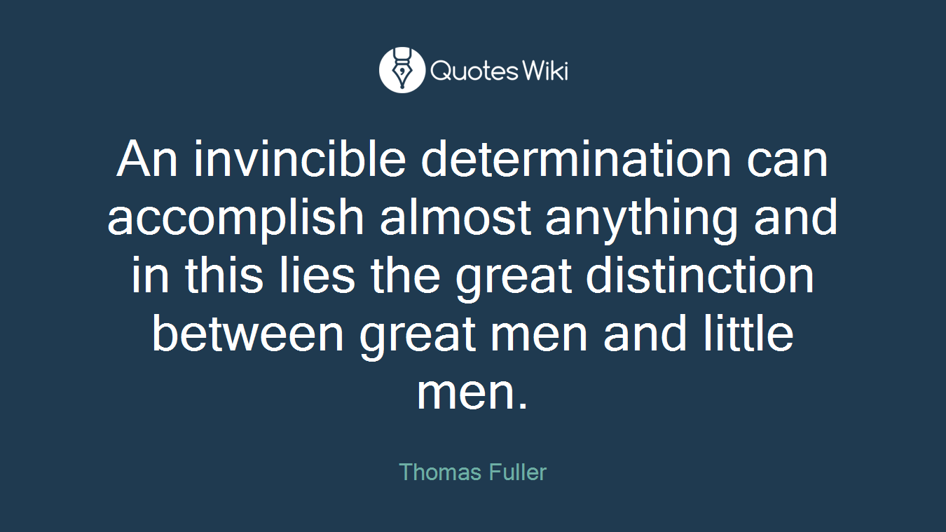 An invincible determination can accomplish almost anything and in this lies the great distinction between great men and little men.