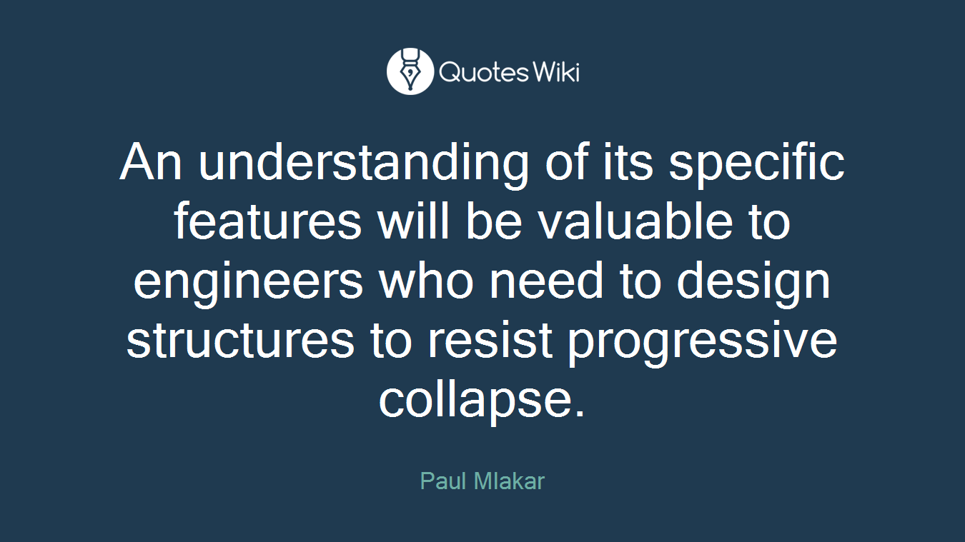 An understanding of its specific features will be valuable to engineers who need to design structures to resist progressive collapse.