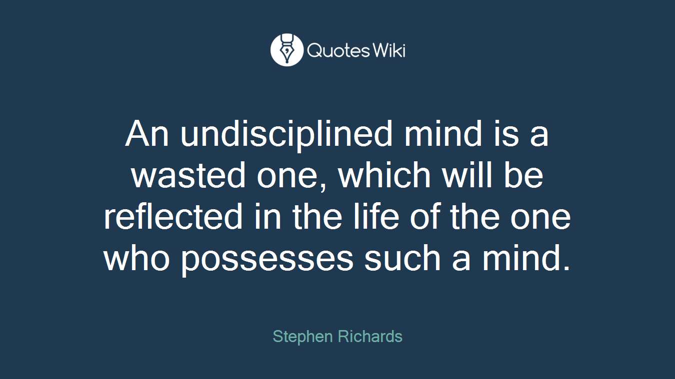 An undisciplined mind is a wasted one, which will be reflected in the life of the one who possesses such a mind.