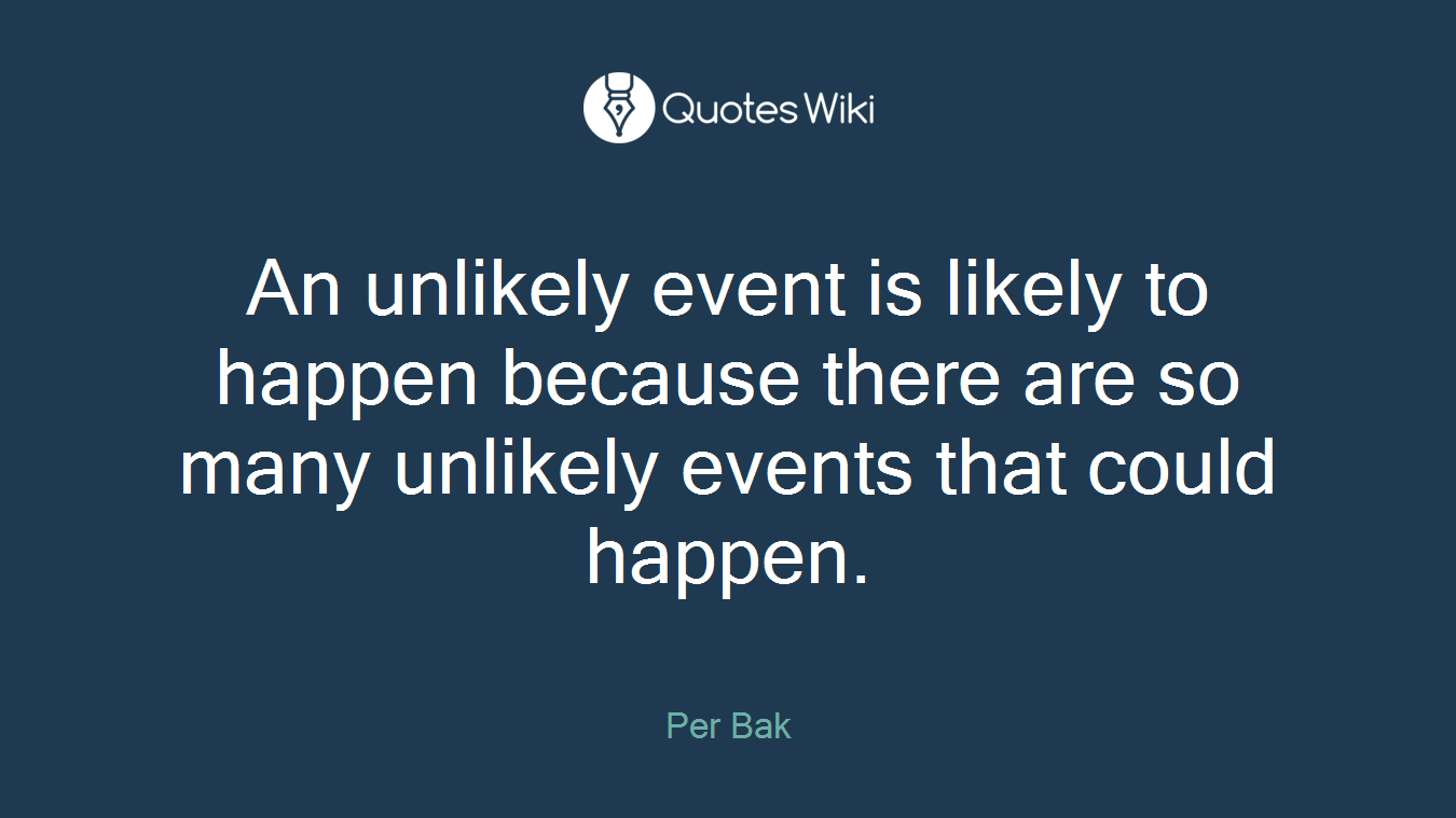 An unlikely event is likely to happen because there are so many unlikely events that could happen.