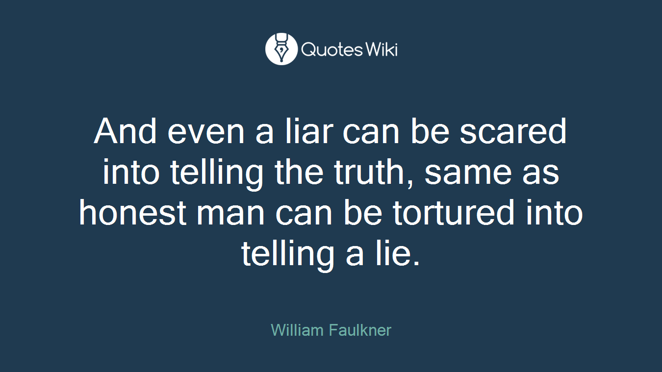 And even a liar can be scared into telling the truth, same as honest man can be tortured into telling a lie.