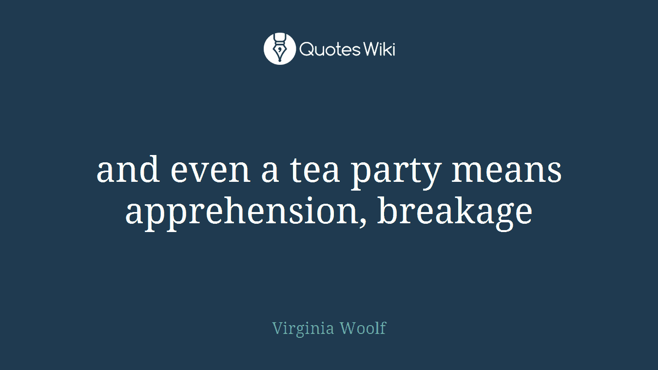 and even a tea party means apprehension, breakage