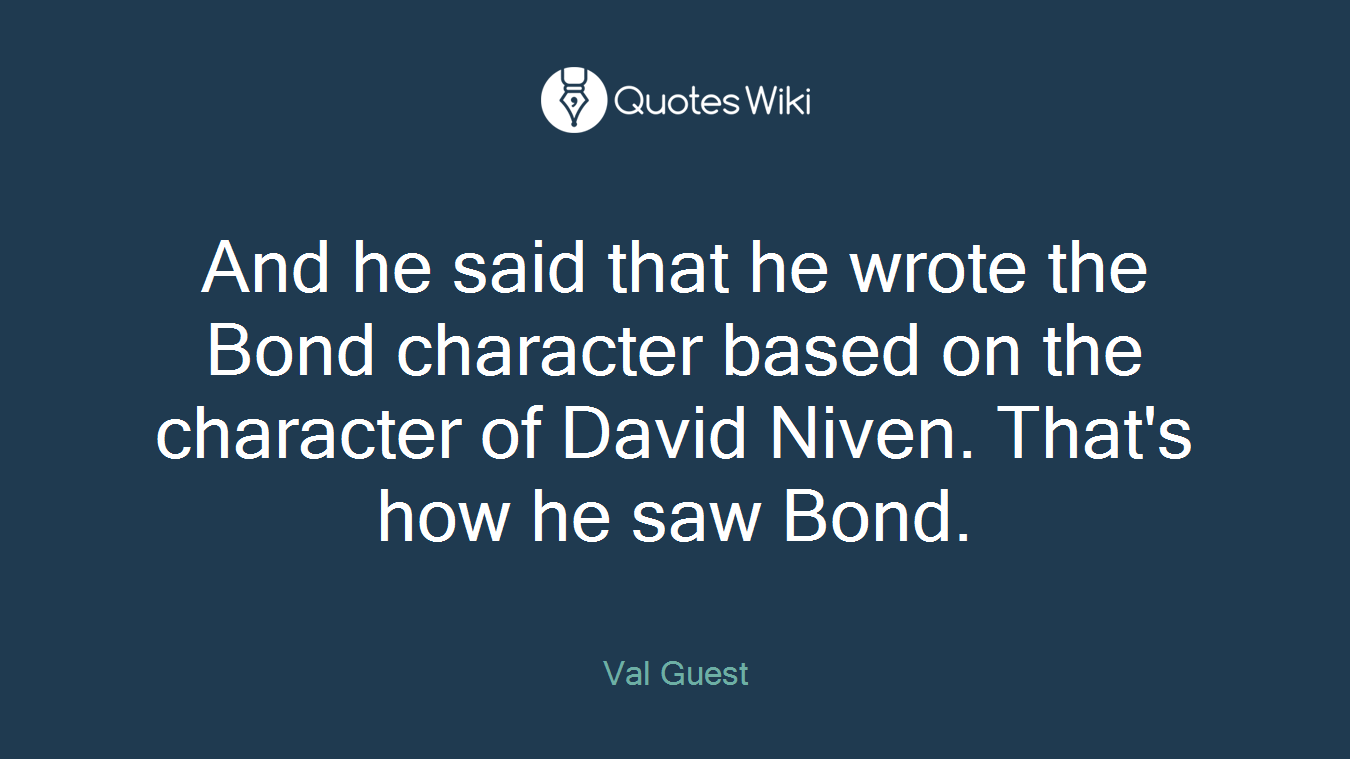 And he said that he wrote the Bond character based on the character of David Niven. That's how he saw Bond.
