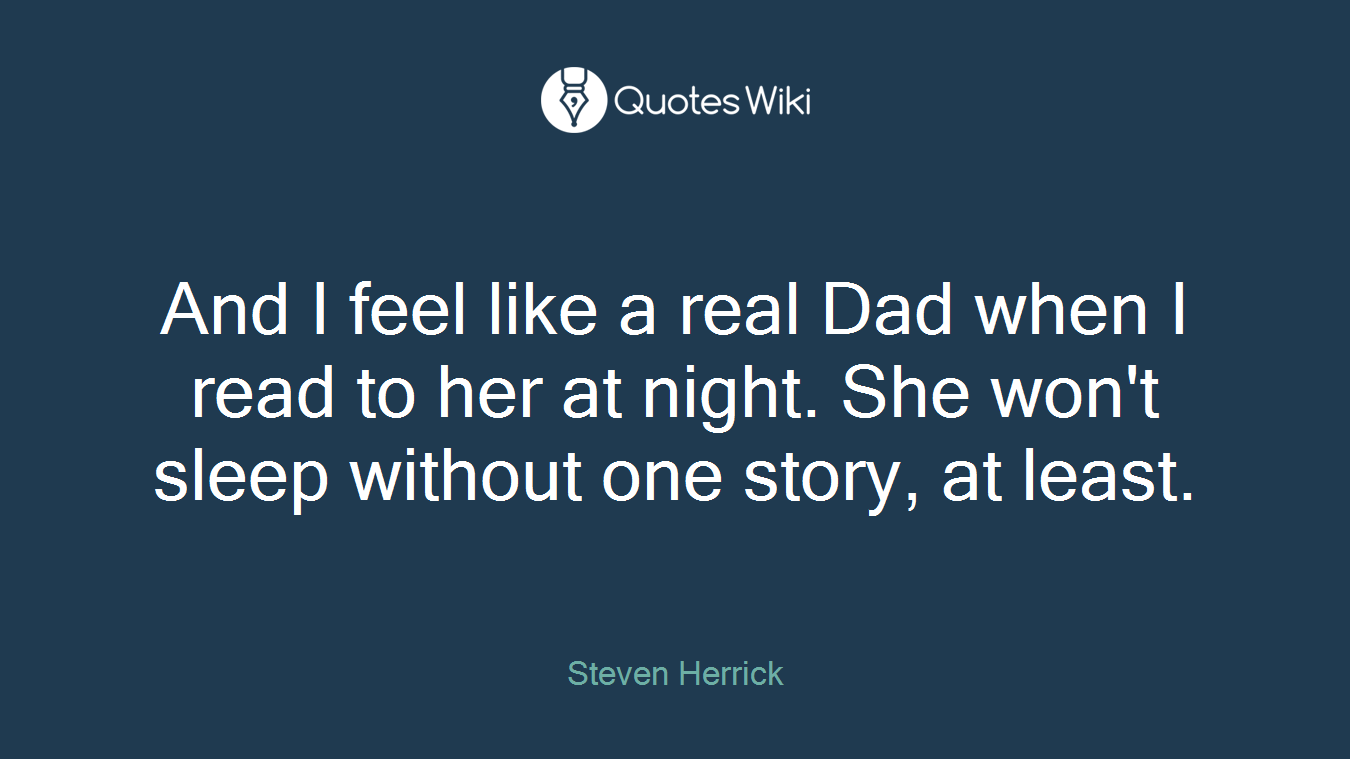 And I feel like a real Dad when I read to her at night. She won't sleep without one story, at least.