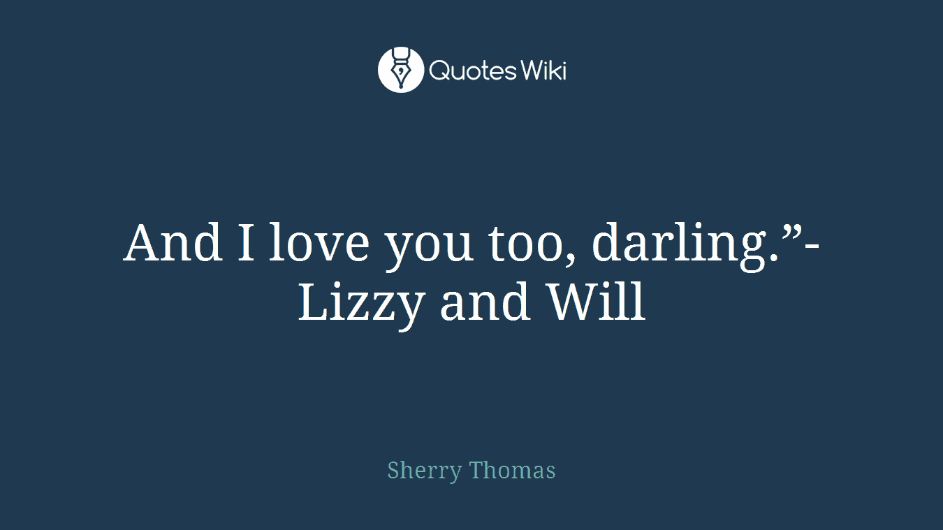 And I love you too, darling.”-Lizzy and Will
