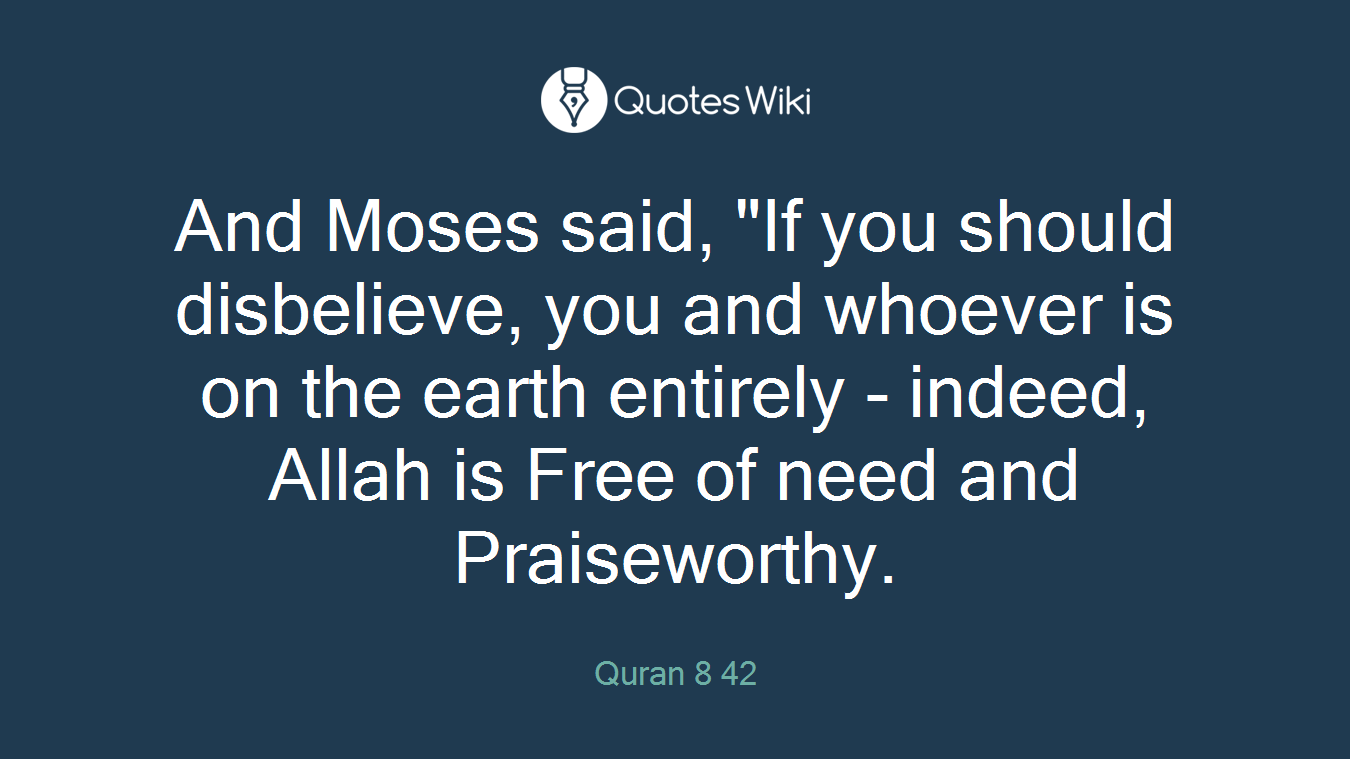 And Moses said, "If you should disbelieve, you and whoever is on the earth entirely - indeed, Allah is Free of need and Praiseworthy.