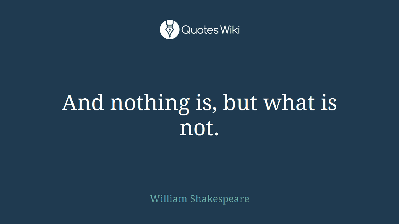 And nothing is, but what is not.