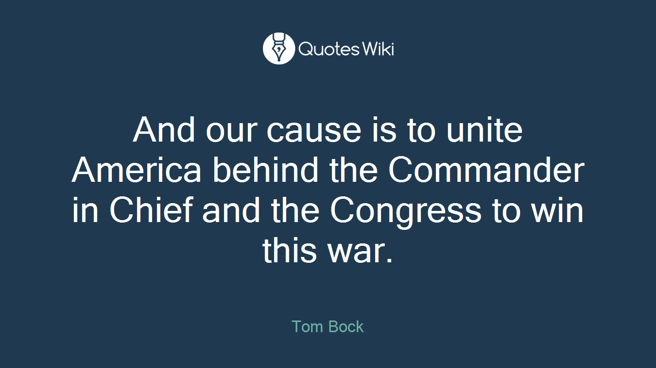And our cause is to unite America behind the Commander in Chief and the Congress to win this war.
