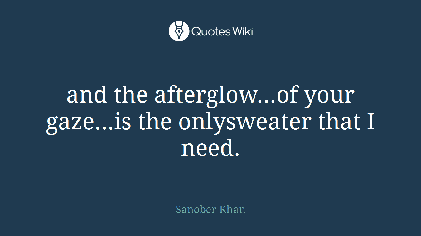 and the afterglow...of your gaze...is the onlysweater that I need.