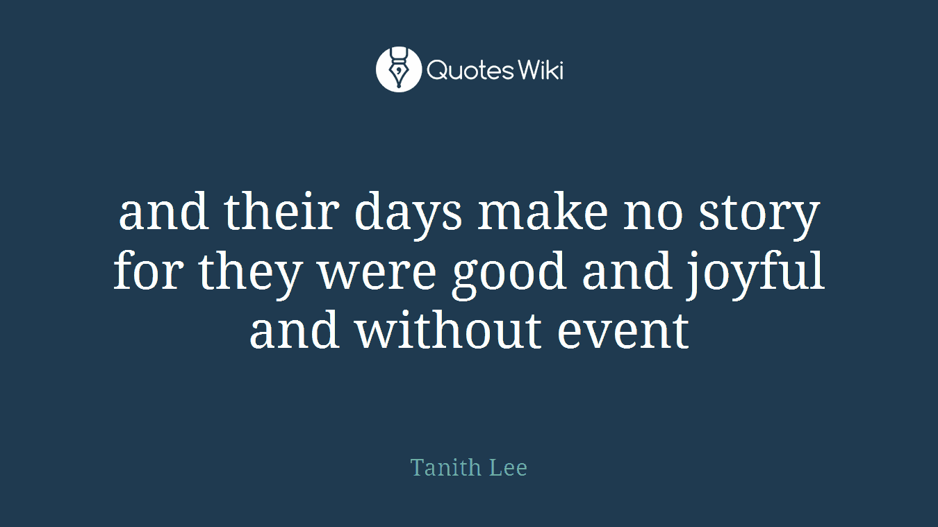 and their days make no story for they were good and joyful and without event