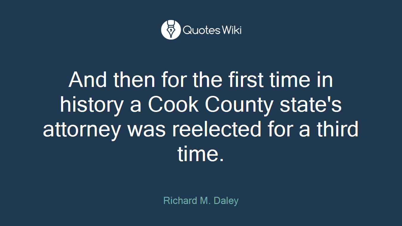 And then for the first time in history a Cook County state's attorney was reelected for a third time.
