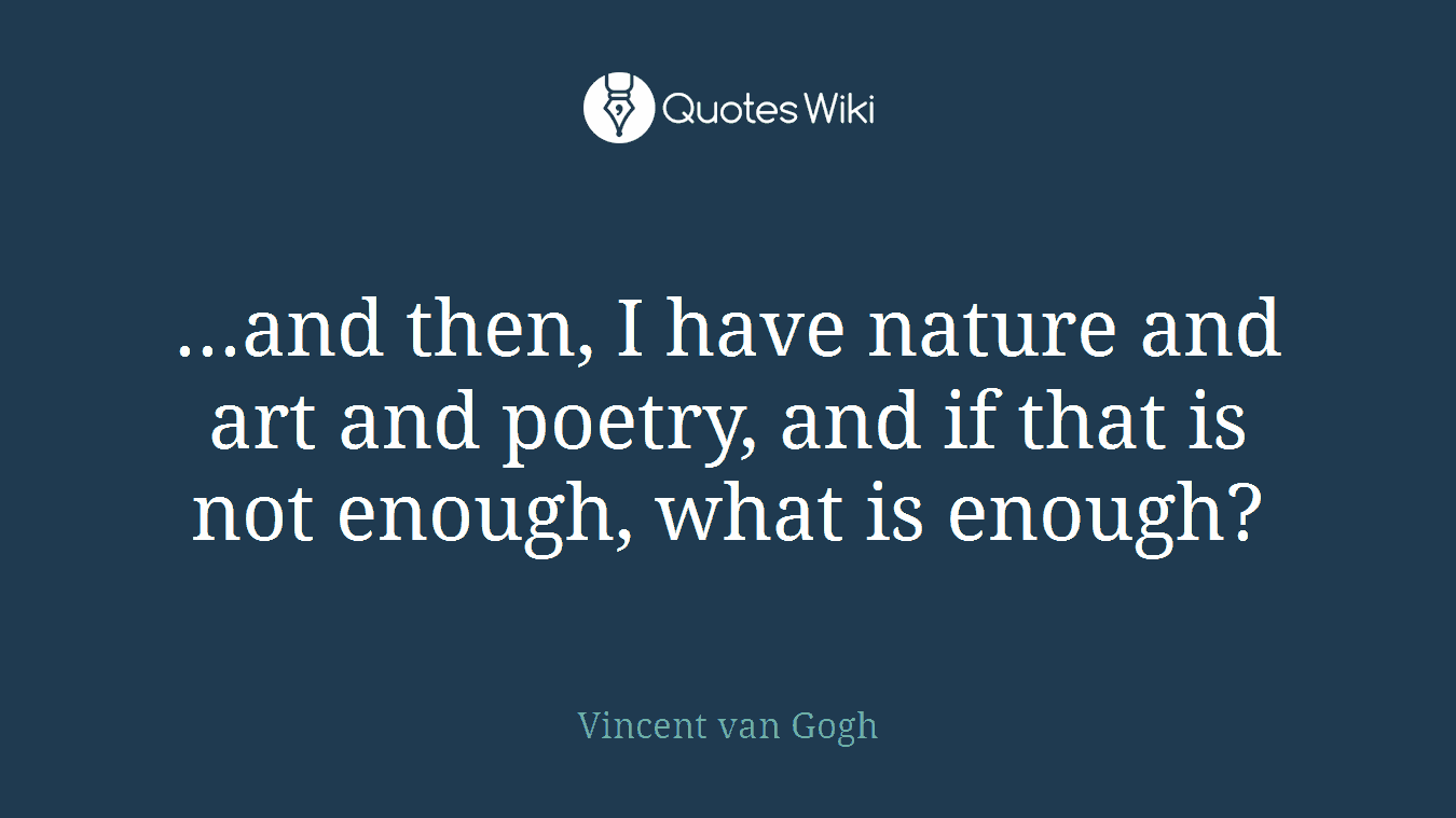 ...and then, I have nature and art and poetry, and if that is not enough, what is enough?