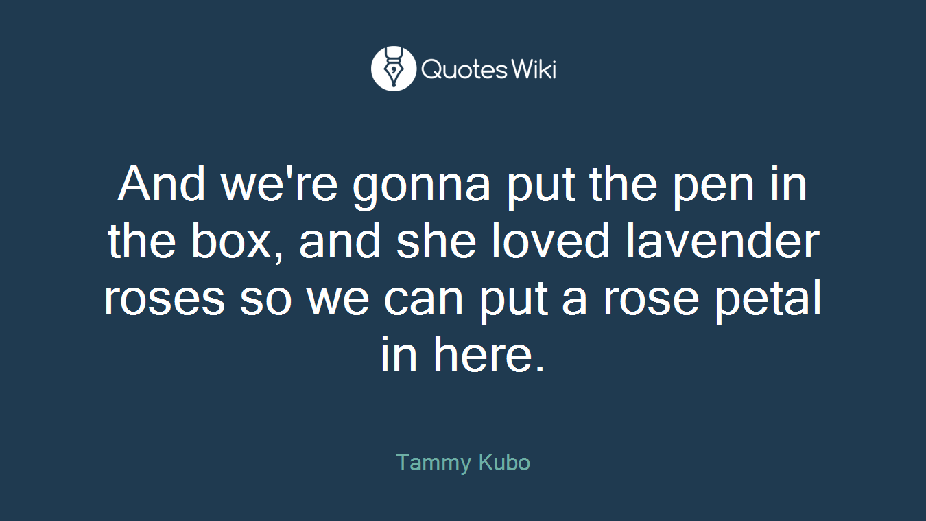 And we're gonna put the pen in the box, and she loved lavender roses so we can put a rose petal in here.