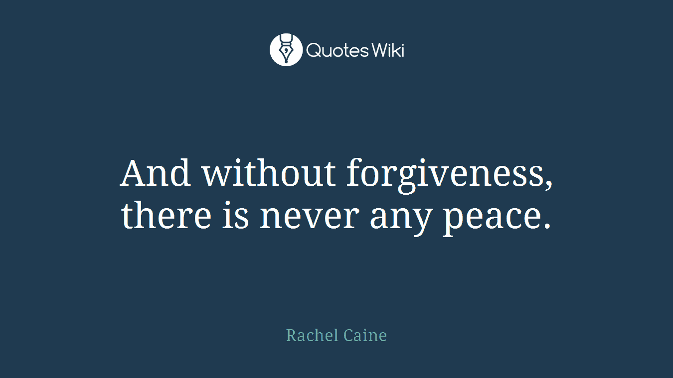 And without forgiveness, there is never any peace.
