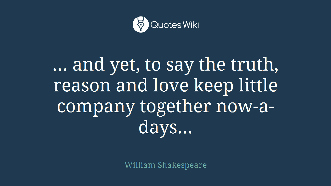 ... and yet, to say the truth, reason and love keep little company together now-a-days...