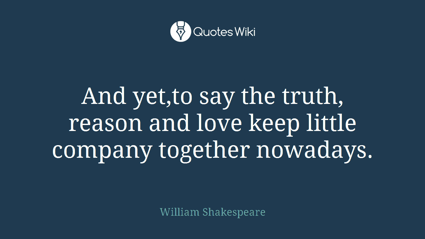 And yet,to say the truth, reason and love keep little company together nowadays.