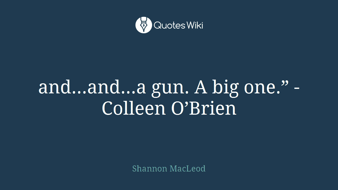 and…and…a gun. A big one.” - Colleen O’Brien