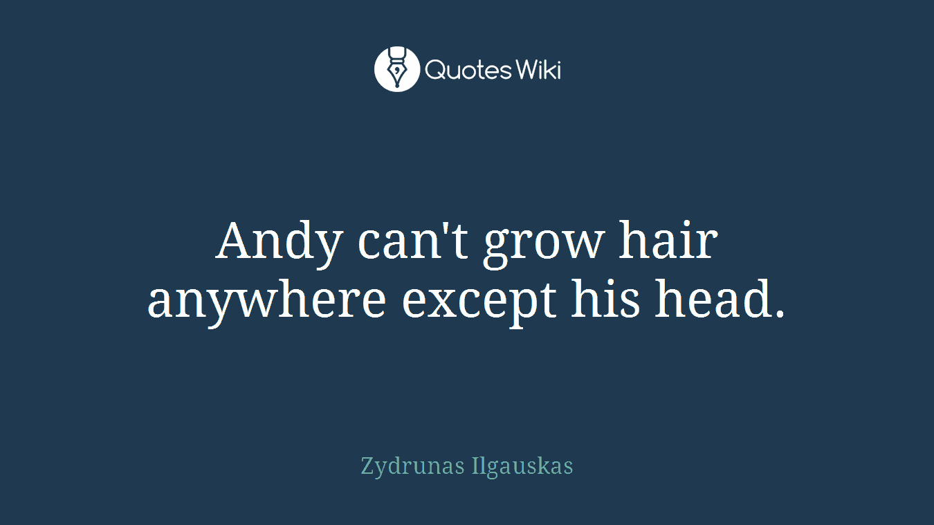 Andy can't grow hair anywhere except his head.