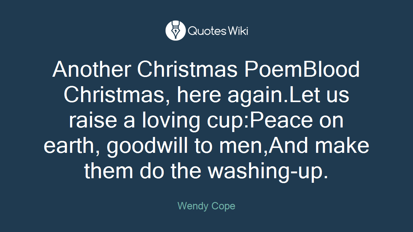 Another Christmas PoemBlood Christmas, here again.Let us raise a loving cup:Peace on earth, goodwill to men,And make them do the washing-up.