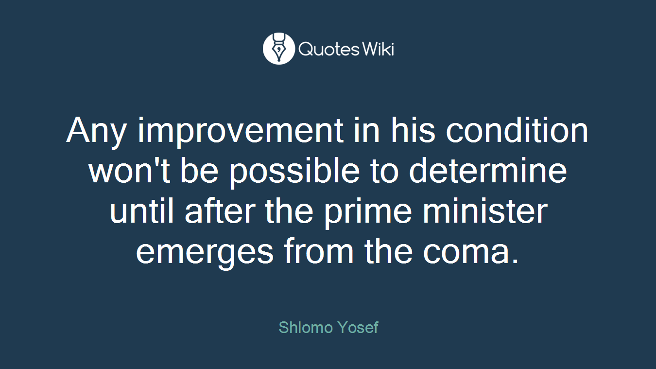 Any improvement in his condition won't be possible to determine until after the prime minister emerges from the coma.