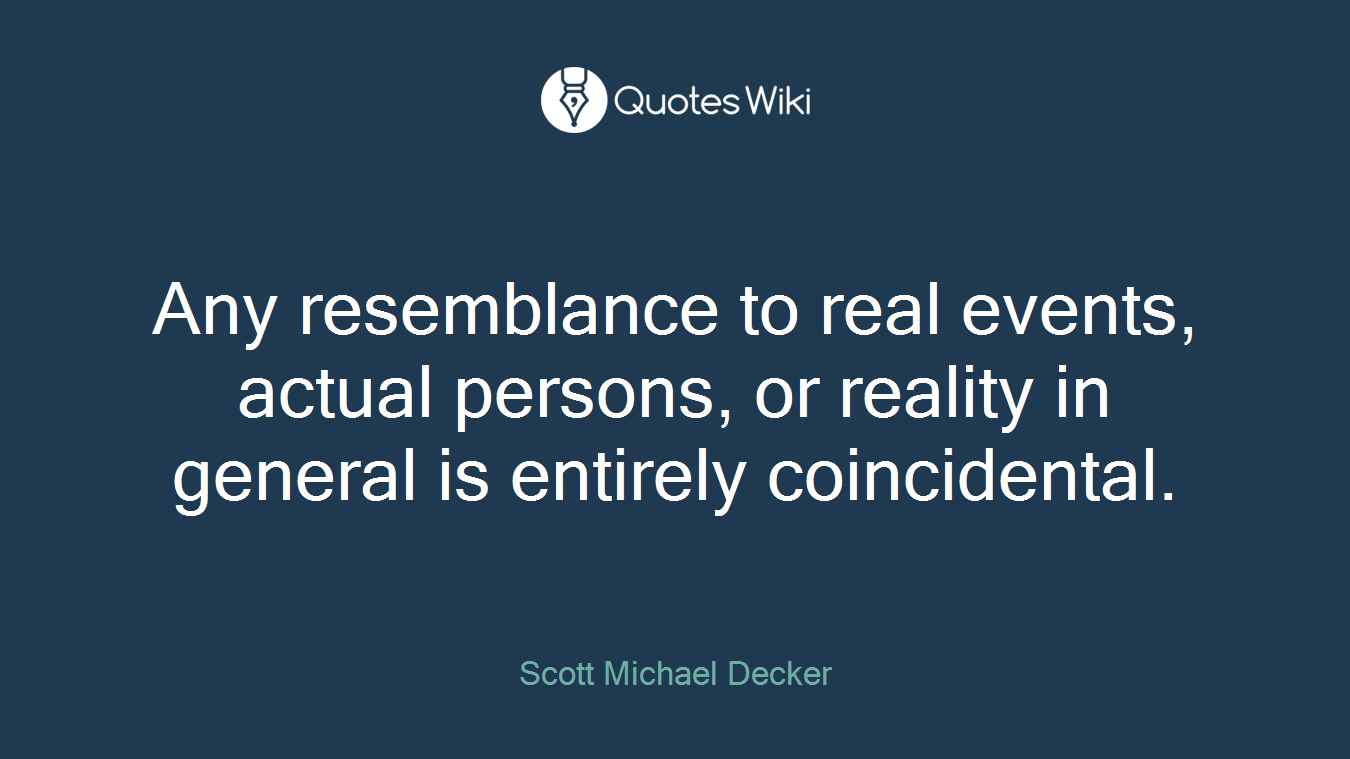 Any resemblance to real events, actual persons, or reality in general is entirely coincidental.