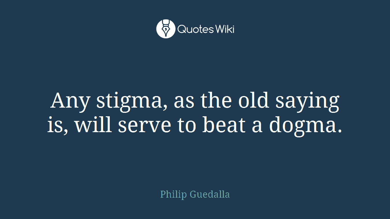 Any stigma, as the old saying is, will serve to beat a dogma.