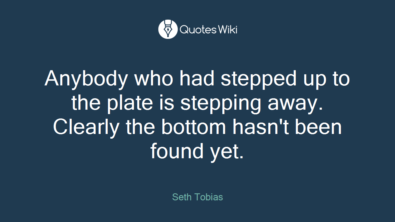 Anybody who had stepped up to the plate is stepping away. Clearly the bottom hasn't been found yet.