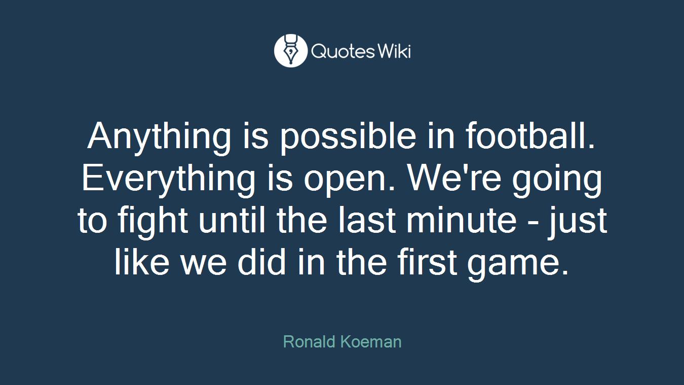 Anything is possible in football. Everything is open. We're going to fight until the last minute - just like we did in the first game.