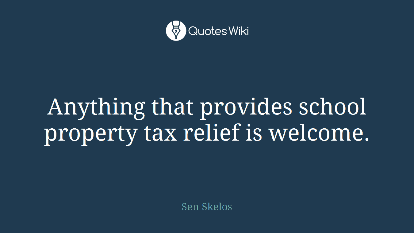 Anything that provides school property tax relief is welcome.