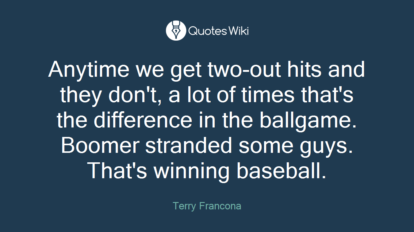 Anytime we get two-out hits and they don't, a lot of times that's the difference in the ballgame. Boomer stranded some guys. That's winning baseball.