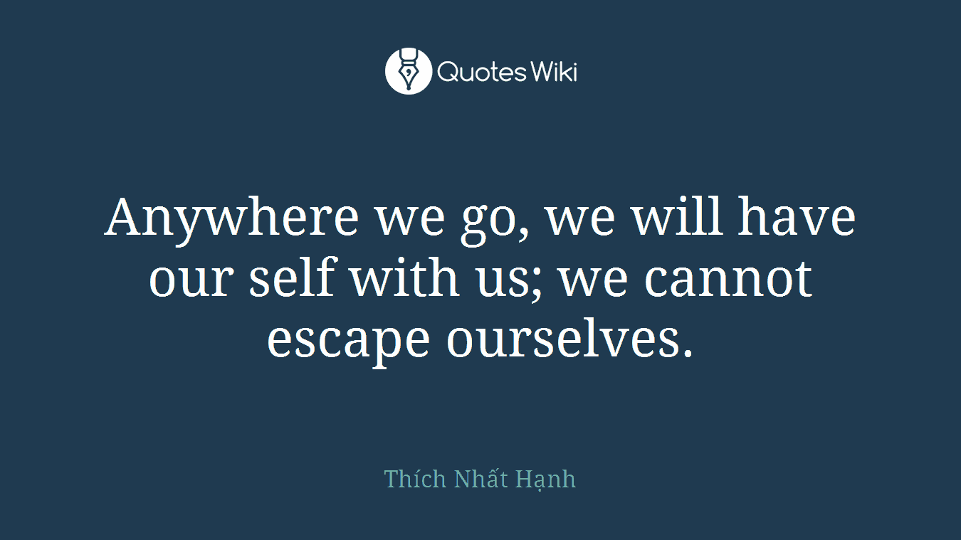 Anywhere we go, we will have our self with us; we cannot escape ourselves.