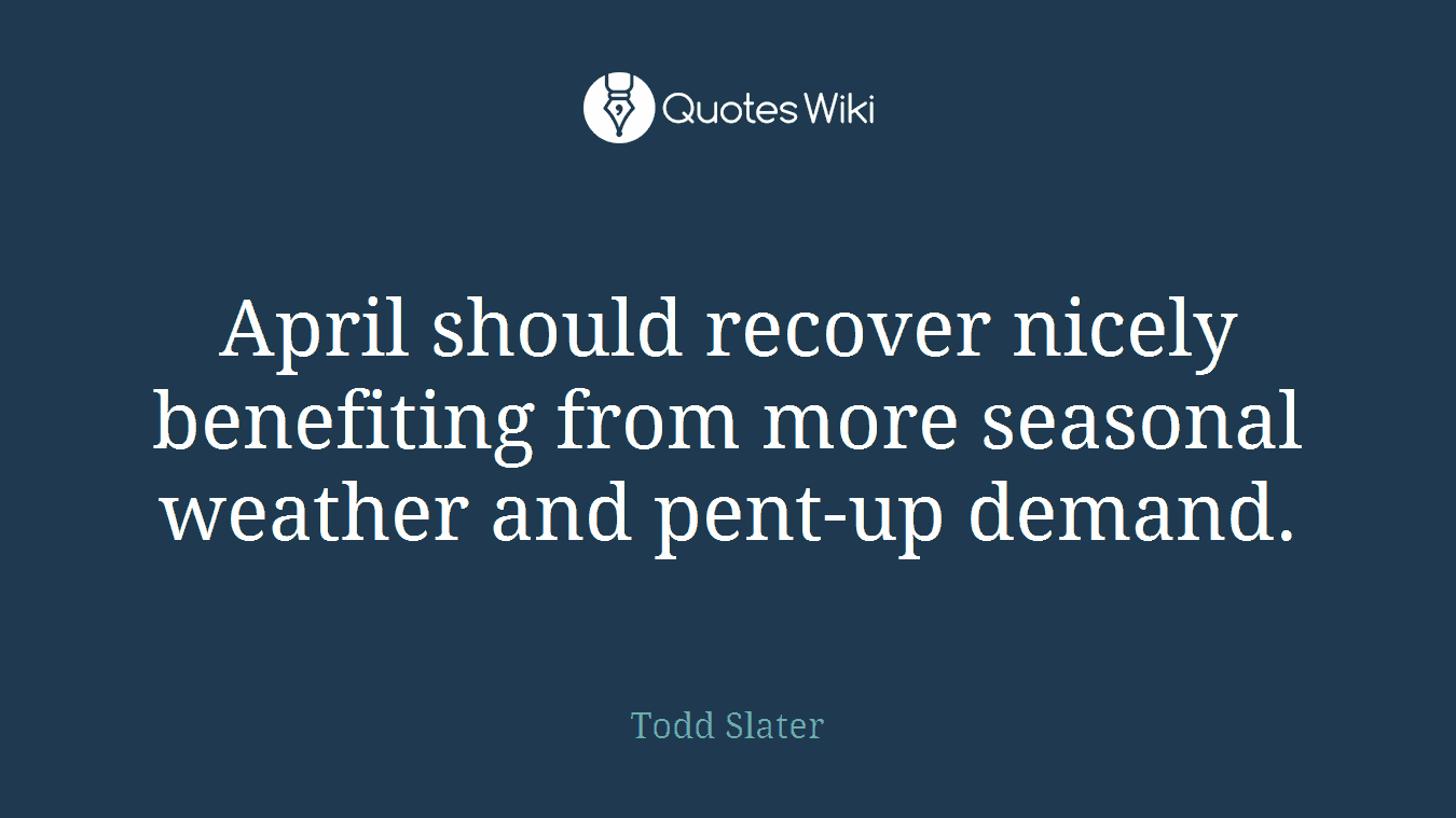 April should recover nicely benefiting from more seasonal weather and pent-up demand.